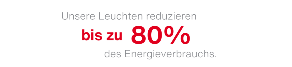 Nachhaltige Lichtlösungen Unsere Leuchten reduzieren bis zu 80% des Energieverbrauchs.